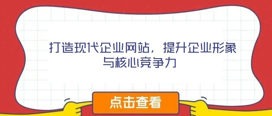  打造現(xiàn)代企業(yè)網(wǎng)站，提升企業(yè)形象與核心競爭力