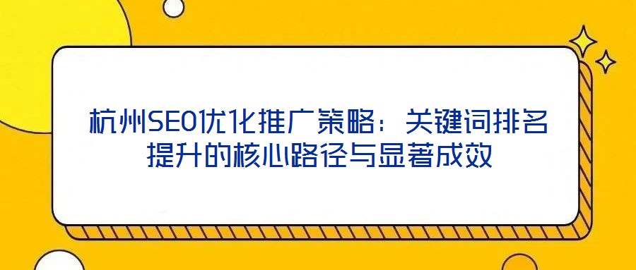 杭州SEO優(yōu)化推廣策略:關鍵詞排名提升的核心路徑與顯著成效
