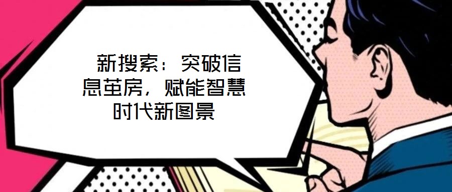 新搜索:突破信息繭房,賦能智慧時(shí)代新圖景