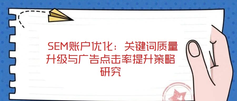SEM賬戶優(yōu)化:關鍵詞質量升級與廣告點擊率提升策略研究