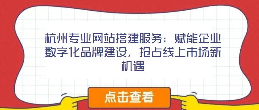 杭州專業(yè)網(wǎng)站搭建服務(wù):賦能企業(yè)數(shù)字化品牌建設(shè),搶占線上市場新機(jī)遇
