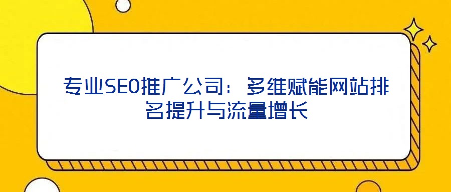 專業(yè)SEO推廣公司:多維賦能網(wǎng)站排名提升與流量增長(zhǎng)