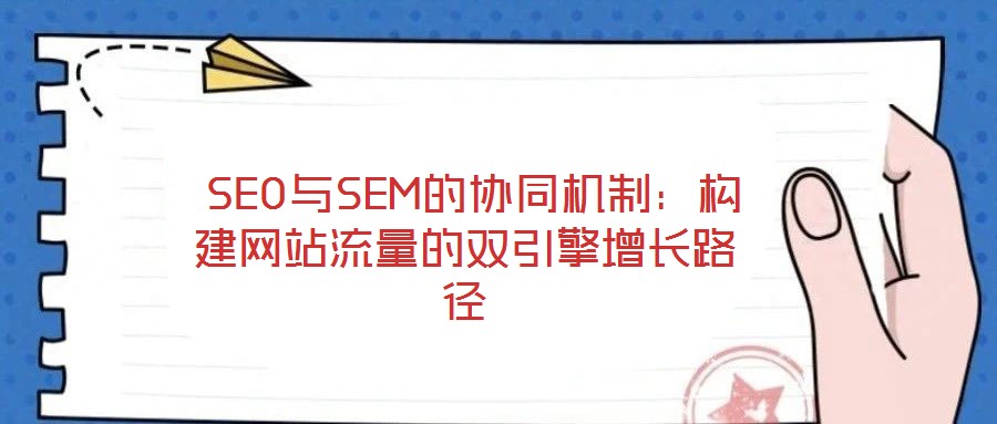 SEO與SEM的協(xié)同機(jī)制:構(gòu)建網(wǎng)站流量的雙引擎增長(zhǎng)路徑