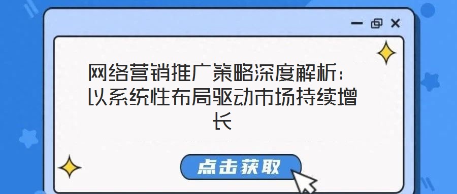 網(wǎng)絡(luò)營銷推廣策略深度解析:以系統(tǒng)性布局驅(qū)動市場持續(xù)增長