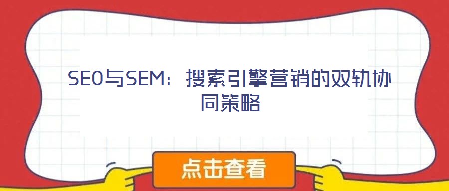 SEO與SEM:搜索引擎營(yíng)銷(xiāo)的雙軌協(xié)同策略