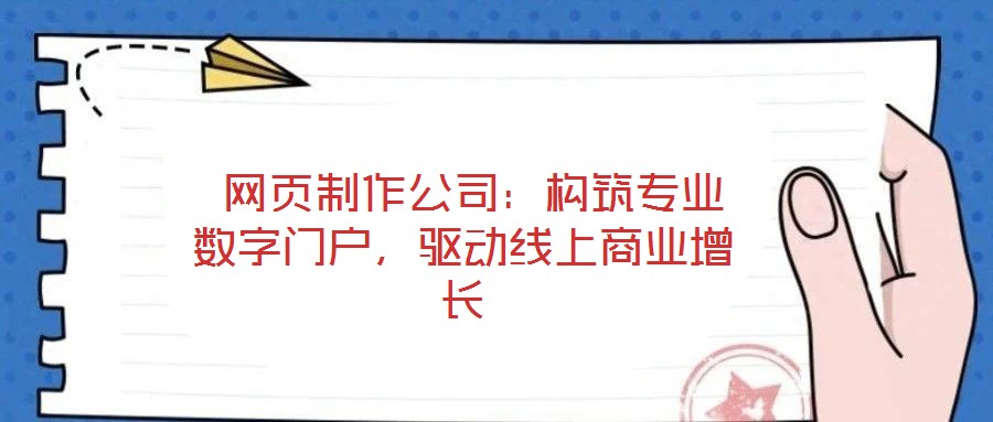  網(wǎng)頁制作公司：構(gòu)筑專業(yè)數(shù)字門戶，驅(qū)動線上商業(yè)增長