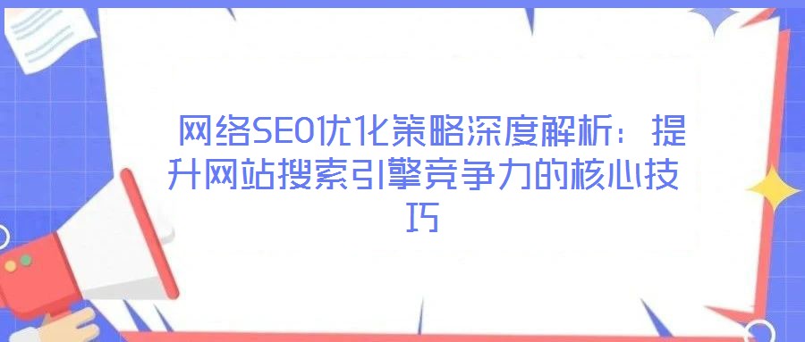  網(wǎng)絡(luò)SEO優(yōu)化策略深度解析：提升網(wǎng)站搜索引擎競(jìng)爭(zhēng)力的核心技巧