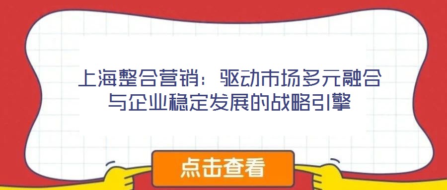 上海整合營銷：驅動市場多元融合與企業(yè)穩(wěn)定發(fā)展的戰(zhàn)略引擎