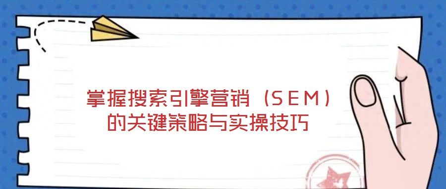 掌握搜索引擎營銷(SEM)的關(guān)鍵策略與實(shí)操技巧