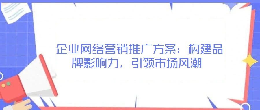 企業(yè)網(wǎng)絡(luò)營(yíng)銷推廣方案:構(gòu)建品牌影響力,引領(lǐng)市場(chǎng)風(fēng)潮