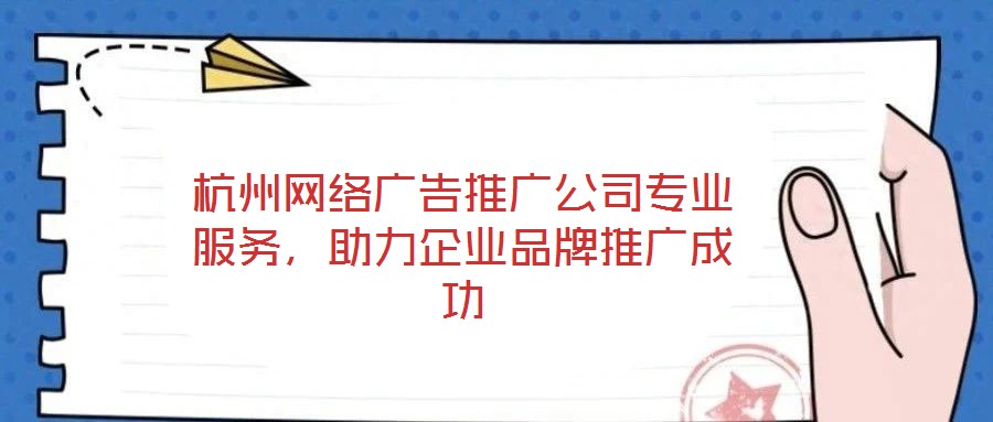 杭州網(wǎng)絡廣告推廣公司專業(yè)服務，助力企業(yè)品牌推廣成功