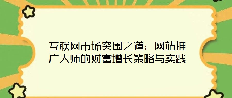 互聯(lián)網(wǎng)市場突圍之道:網(wǎng)站推廣大師的財富增長策略與實踐