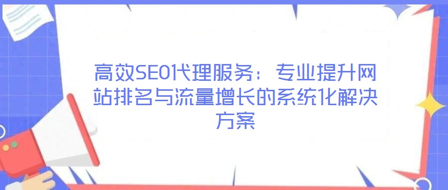 高效SEO代理服務(wù):專業(yè)提升網(wǎng)站排名與流量增長的系統(tǒng)化解決方案