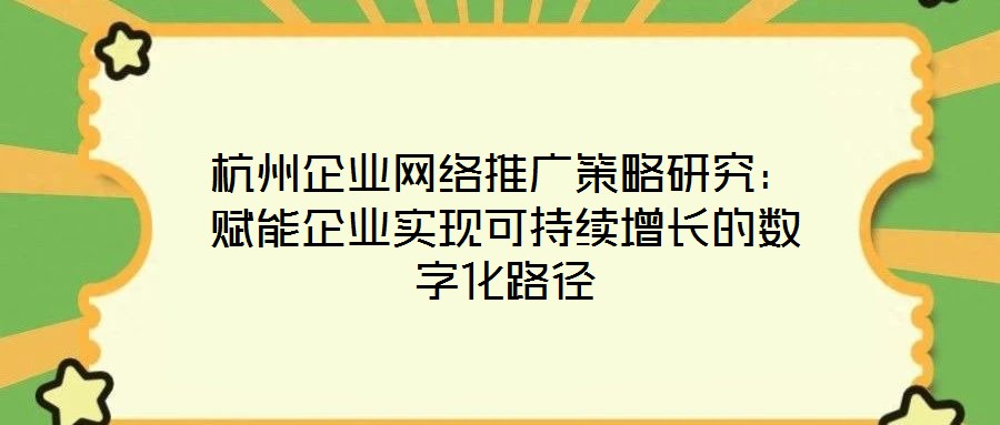 杭州企業(yè)網(wǎng)絡(luò)推廣策略研究:賦能企業(yè)實(shí)現(xiàn)可持續(xù)增長(zhǎng)的數(shù)字化路徑