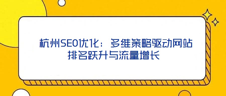 杭州SEO優(yōu)化:多維策略驅(qū)動(dòng)網(wǎng)站排名躍升與流量增長(zhǎng)