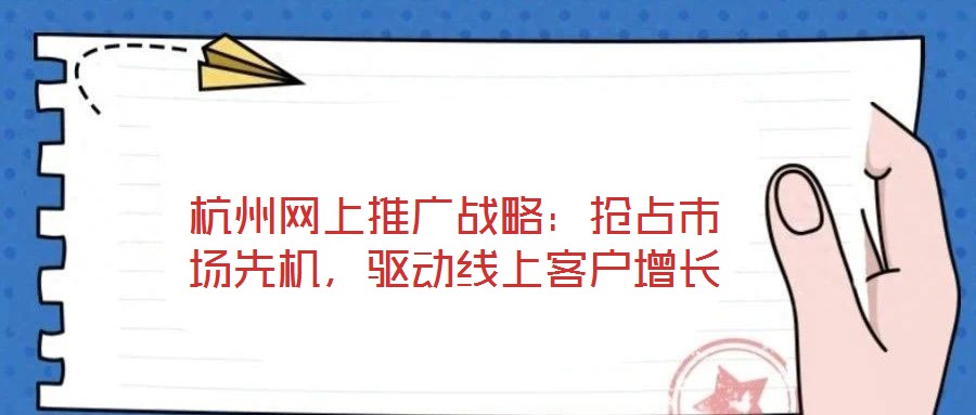 杭州網(wǎng)上推廣戰(zhàn)略:搶占市場先機(jī),驅(qū)動線上客戶增長