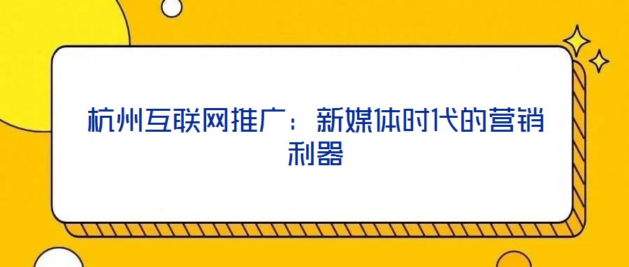 杭州互聯(lián)網(wǎng)推廣:新媒體時(shí)代的營銷利器
