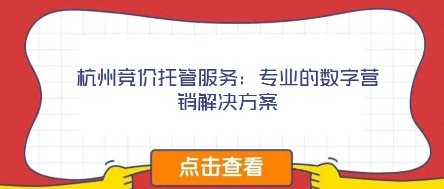 杭州競價托管服務(wù):專業(yè)的數(shù)字營銷解決方案
