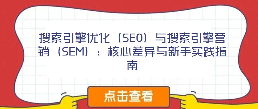搜索引擎優(yōu)化（SEO）與搜索引擎營(yíng)銷（SEM）：核心差異與新手實(shí)踐指南