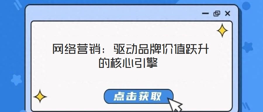 網(wǎng)絡(luò)營(yíng)銷(xiāo):驅(qū)動(dòng)品牌價(jià)值躍升的核心引擎
