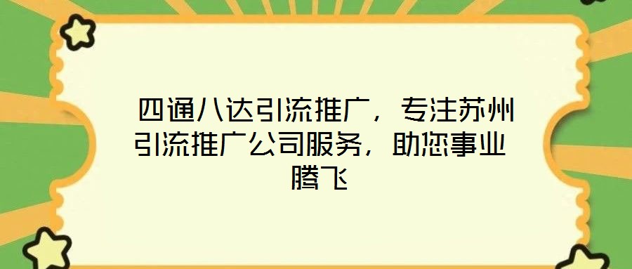  四通八達(dá)引流推廣，專注蘇州引流推廣公司服務(wù)，助您事業(yè)騰飛