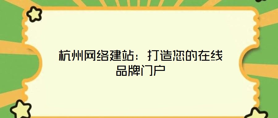 杭州網(wǎng)絡建站:打造您的在線品牌門戶