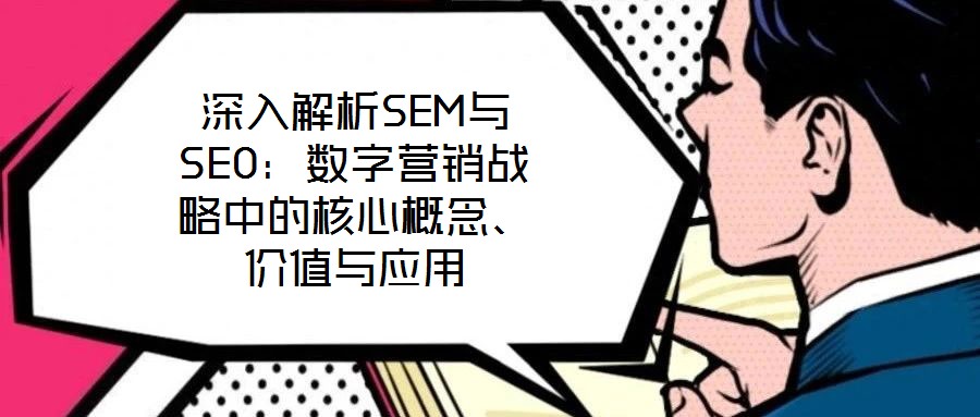 深入解析SEM與SEO：數(shù)字營銷戰(zhàn)略中的核心概念、價值與應(yīng)用