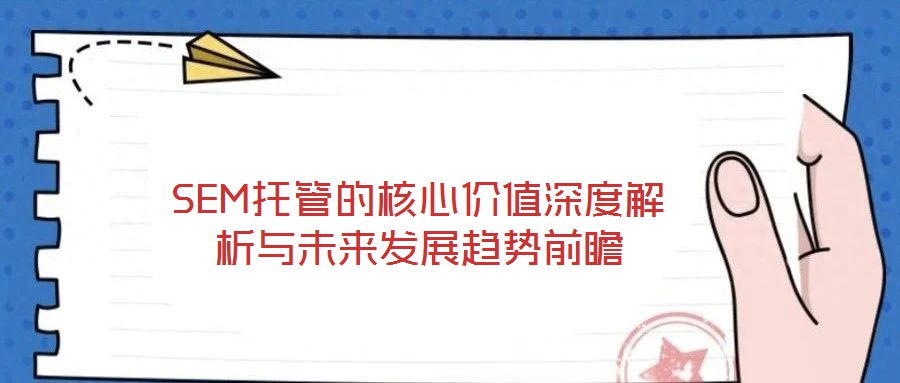 SEM托管的核心價值深度解析與未來發(fā)展趨勢前瞻