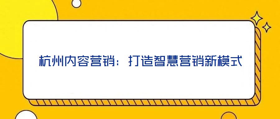 杭州內(nèi)容營(yíng)銷:打造智慧營(yíng)銷新模式