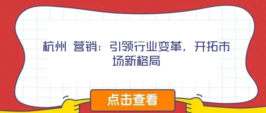杭州 營銷：引領(lǐng)行業(yè)變革，開拓市場新格局