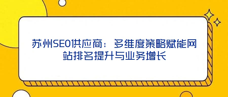 蘇州SEO供應商:多維度策略賦能網(wǎng)站排名提升與業(yè)務增長