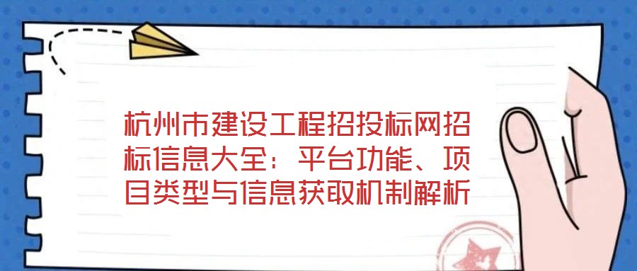 杭州市建設(shè)工程招投標(biāo)網(wǎng)招標(biāo)信息大全:平臺(tái)功能、項(xiàng)目類型與信息獲取機(jī)制解析