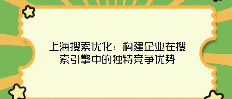 上海搜索優(yōu)化:構(gòu)建企業(yè)在搜索引擎中的獨特競爭優(yōu)勢