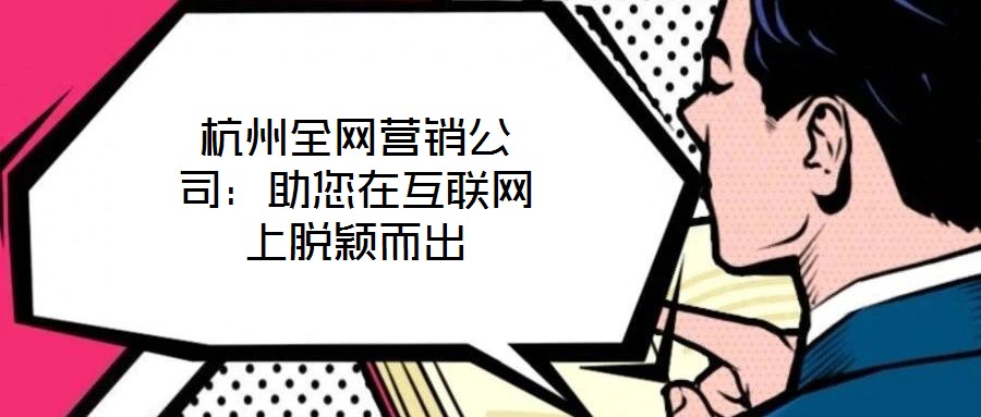 杭州全網(wǎng)營銷公司:助您在互聯(lián)網(wǎng)上脫穎而出