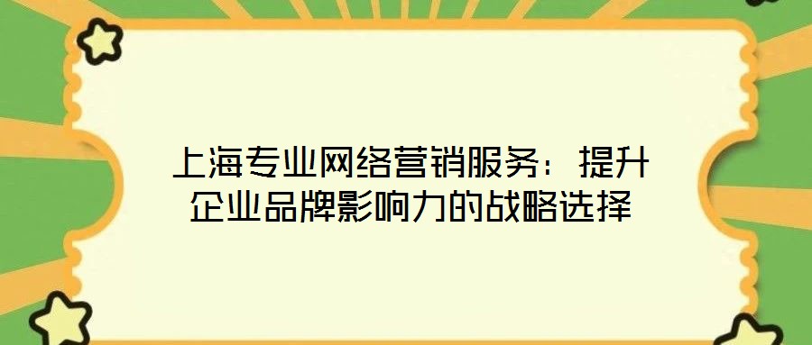 上海專業(yè)網(wǎng)絡(luò)營(yíng)銷服務(wù):提升企業(yè)品牌影響力的戰(zhàn)略選擇