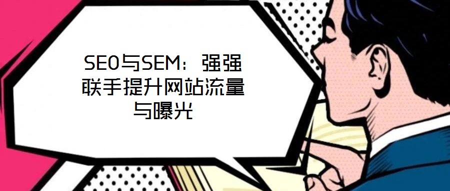 SEO與SEM:強(qiáng)強(qiáng)聯(lián)手提升網(wǎng)站流量與曝光