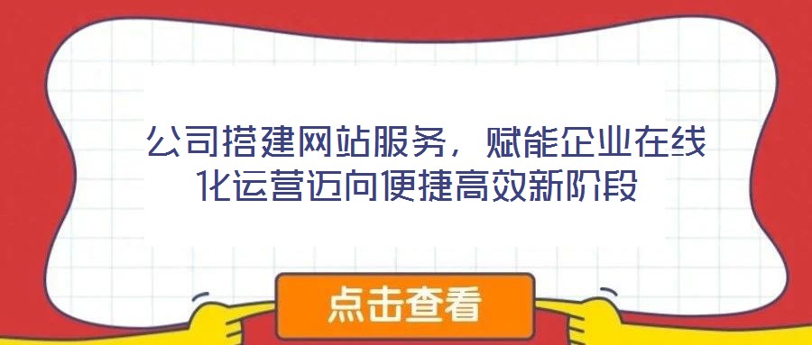 公司搭建網站服務,賦能企業(yè)在線化運營邁向便捷高效新階段