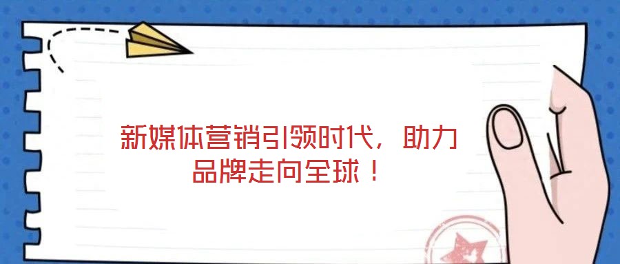 新媒體營銷引領(lǐng)時代，助力品牌走向全球！