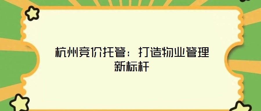 杭州競價(jià)托管:打造物業(yè)管理新標(biāo)桿