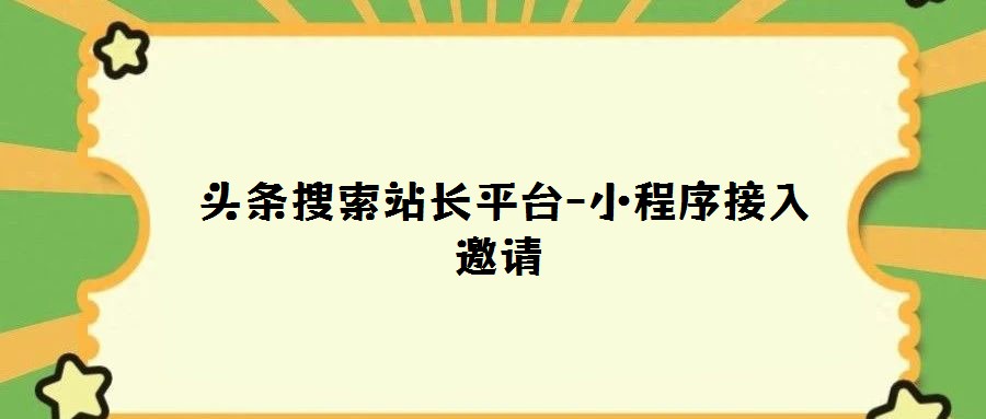  頭條搜索站長(zhǎng)平臺(tái)-小程序接入邀請(qǐng)
