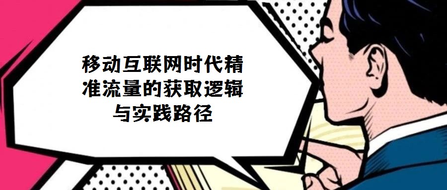 移動(dòng)互聯(lián)網(wǎng)時(shí)代精準(zhǔn)流量的獲取邏輯與實(shí)踐路徑