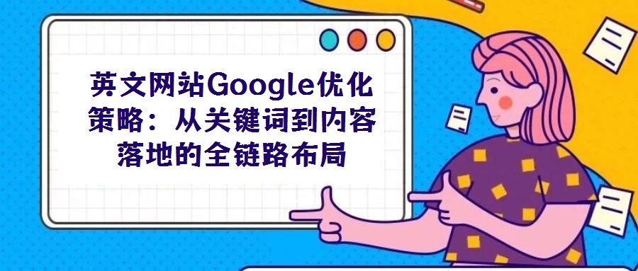 英文網(wǎng)站Google優(yōu)化策略：從關鍵詞到內容落地的全鏈路布局