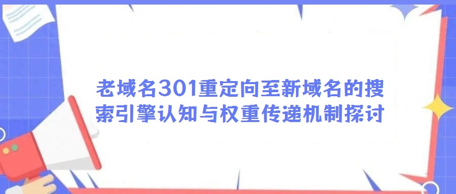 老域名301重定向至新域名的搜索引擎認(rèn)知與權(quán)重傳遞機(jī)制探討