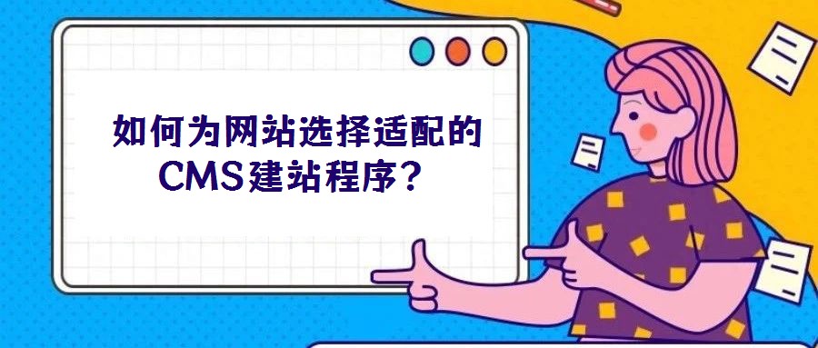 如何為網(wǎng)站選擇適配的CMS建站程序？