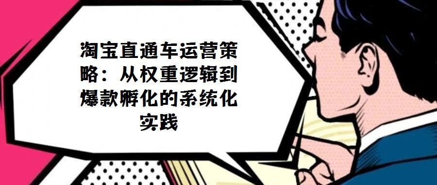 淘寶直通車運營策略:從權(quán)重邏輯到爆款孵化的系統(tǒng)化實踐