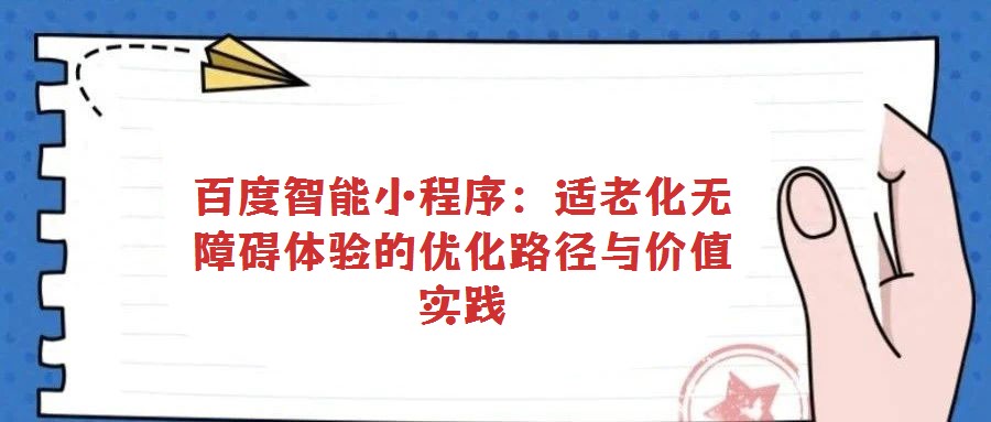 百度智能小程序:適老化無障礙體驗(yàn)的優(yōu)化路徑與價(jià)值實(shí)踐