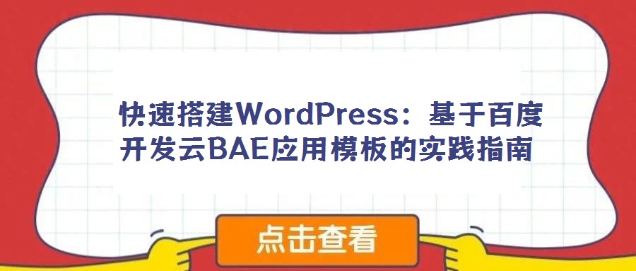  快速搭建WordPress：基于百度開(kāi)發(fā)云BAE應(yīng)用模板的實(shí)踐指南