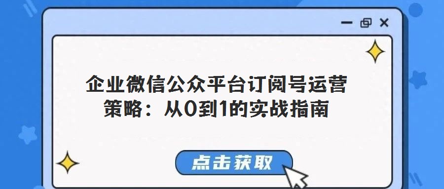 企業(yè)微信公眾平臺訂閱號運營策略:從0到1的實戰(zhàn)指南