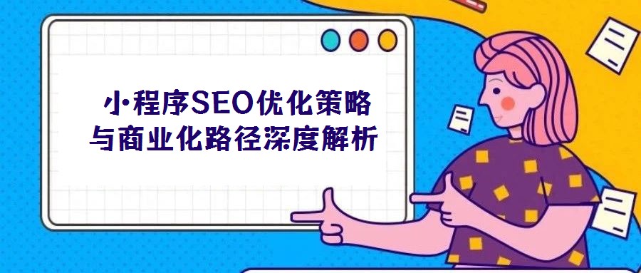 小程序SEO優(yōu)化策略與商業(yè)化路徑深度解析